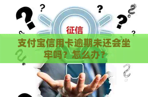 支付宝信用卡逾期未还会坐牢吗？怎么办？