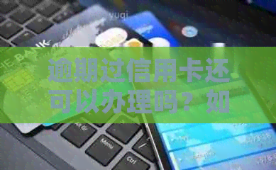 逾期过信用卡还可以办理吗？如何解决这个问题？