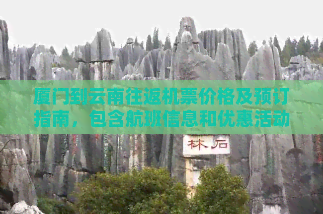 厦门到云南往返机票价格及预订指南，包含航班信息和优惠活动