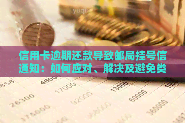 信用卡逾期还款导致邮局挂号信通知：如何应对、解决及避免类似问题？