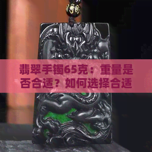 翡翠手镯65克：重量是否合适？如何选择合适的翡翠手镯？