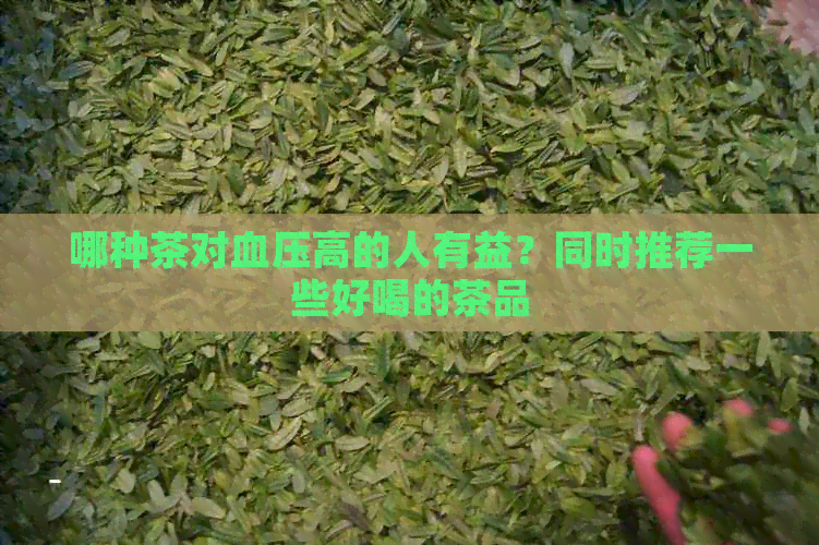 哪种茶对血压高的人有益？同时推荐一些好喝的茶品