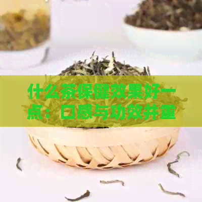 什么茶保健效果好一点：口感与功效并重的选择