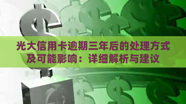 光大信用卡逾期三年后的处理方式及可能影响：详细解析与建议