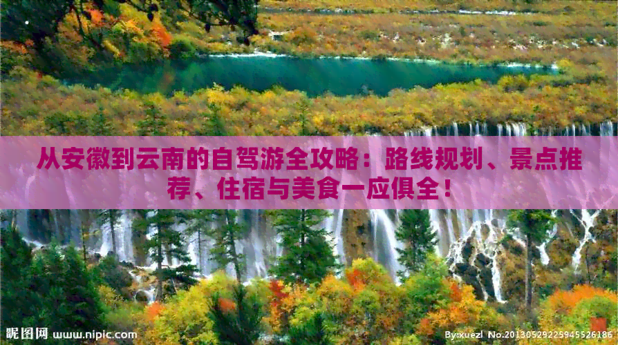 从安徽到云南的自驾游全攻略：路线规划、景点推荐、住宿与美食一应俱全！