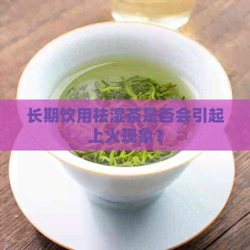 长期饮用祛湿茶是否会引起上火现象？