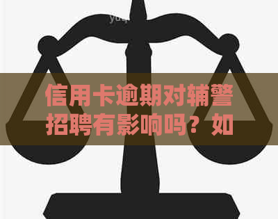 信用卡逾期对辅警招聘有影响吗？如何处理信用卡逾期问题以顺利成为辅警？