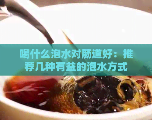 喝什么泡水对肠道好：推荐几种有益的泡水方式