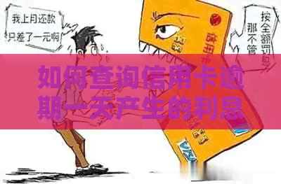 如何查询信用卡逾期一天产生的利息？