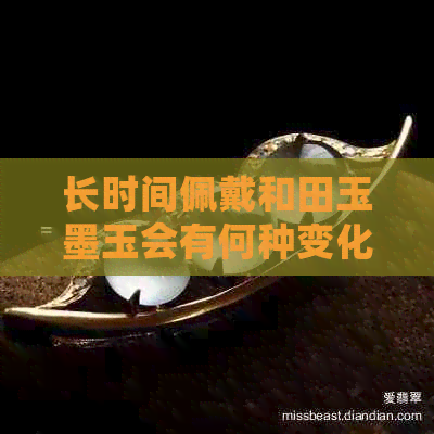 长时间佩戴和田玉墨玉会有何种变化？