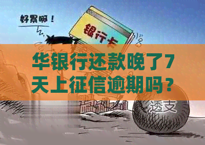 华银行还款晚了7天上逾期吗？如何处理？