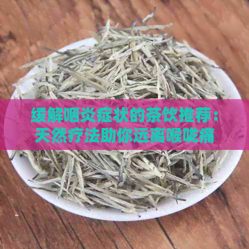 缓解咽炎症状的茶饮推荐：天然疗法助你远离喉咙痛