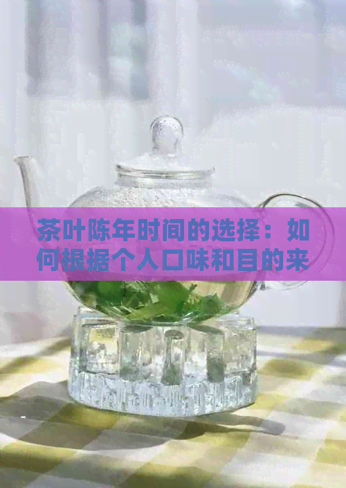 茶叶陈年时间的选择：如何根据个人口味和目的来决定茶的陈年时间