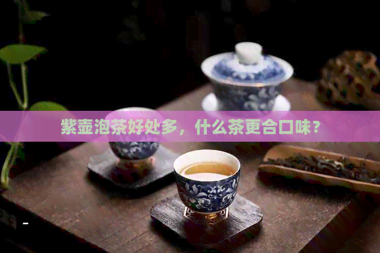 紫壶泡茶好处多，什么茶更合口味？