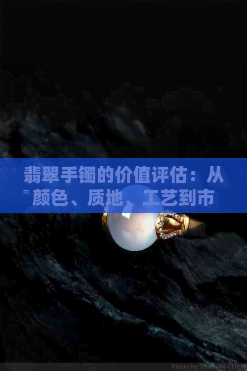 翡翠手镯的价值评估：从颜色、质地、工艺到市场趋势的全面分析