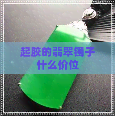 起胶的翡翠镯子什么价位