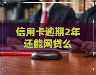 信用卡逾期2年还能网贷么