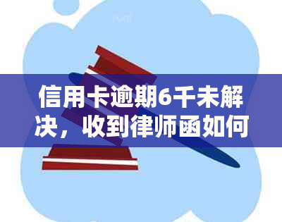 信用卡逾期6千未解决，收到律师函如何应对？