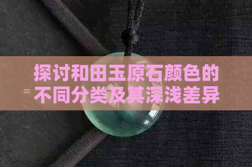 探讨和田玉原石颜色的不同分类及其深浅差异