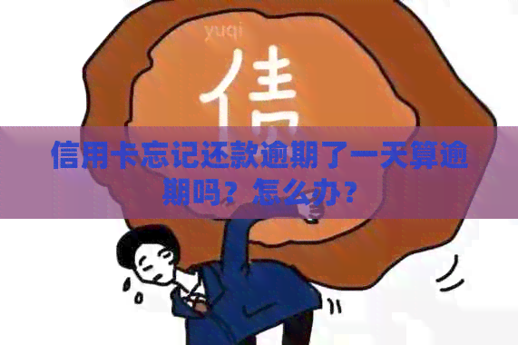 信用卡忘记还款逾期了一天算逾期吗？怎么办？