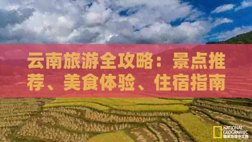 云南旅游全攻略：景点推荐、美食体验、住宿指南以及更佳旅行时间全方位解答