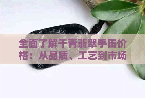 全面了解干青翡翠手镯价格：从品质、工艺到市场走向的分析与预测