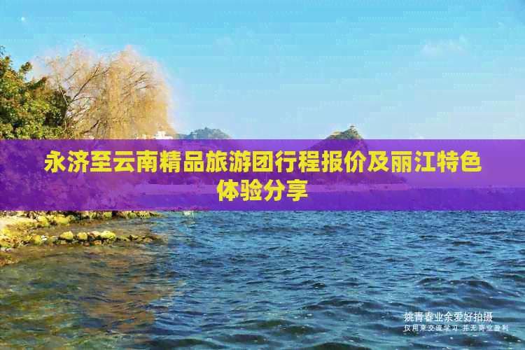 永济至云南精品旅游团行程报价及丽江特色体验分享