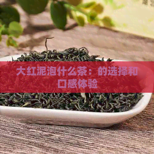 大红泥泡什么茶：的选择和口感体验