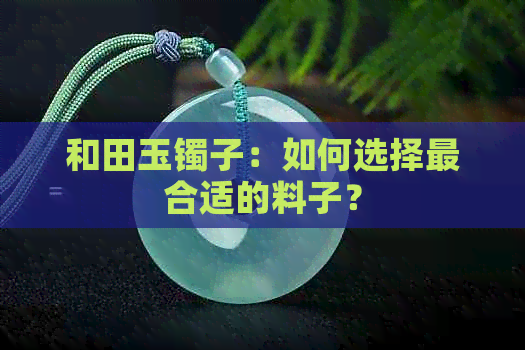 和田玉镯子：如何选择最合适的料子？