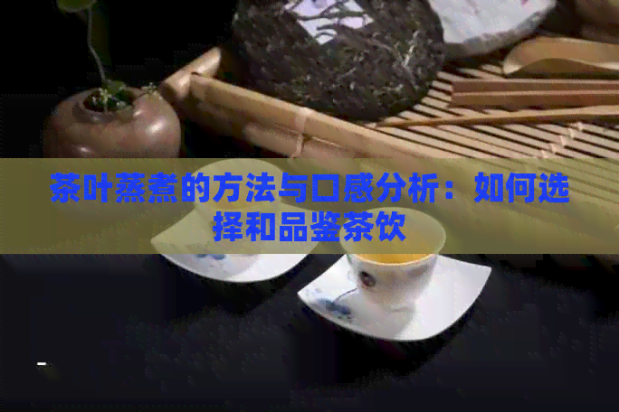 茶叶蒸煮的方法与口感分析：如何选择和品鉴茶饮