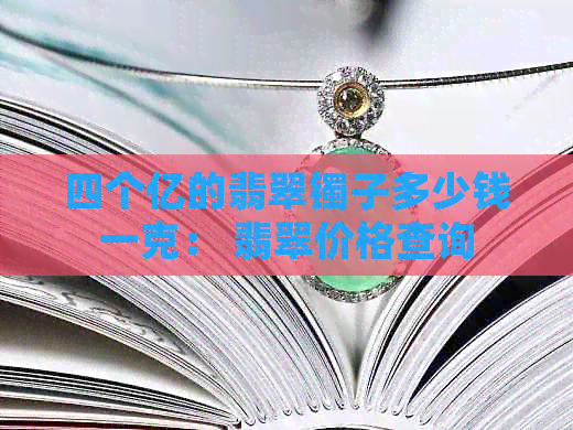 四个亿的翡翠镯子多少钱一克： 翡翠价格查询