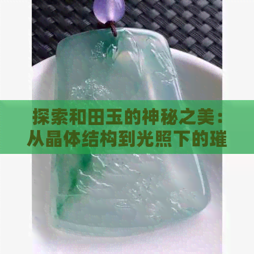 探索和田玉的神秘之美：从晶体结构到光照下的璀璨光芒