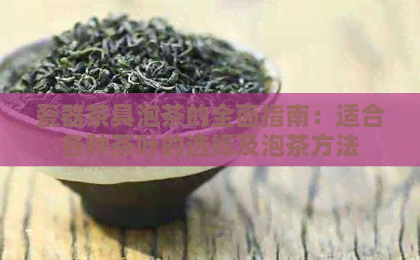 瓷器茶具泡茶的全面指南：适合各种茶叶的选择及泡茶方法