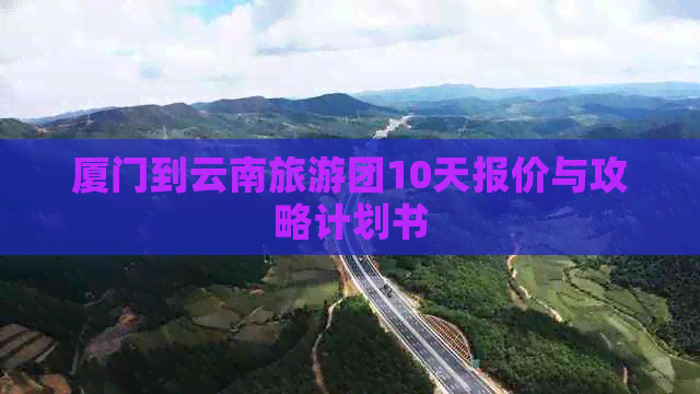 厦门到云南旅游团10天报价与攻略计划书