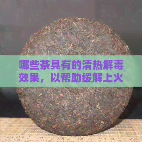 哪些茶具有的清热解效果，以帮助缓解上火症状？