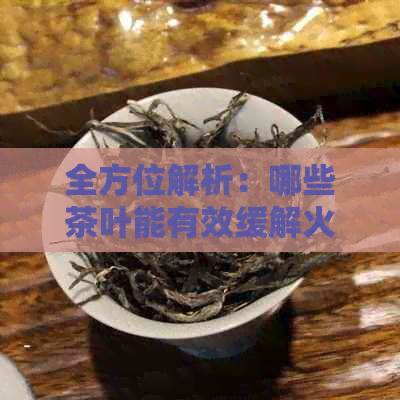 全方位解析：哪些茶叶能有效缓解火气？