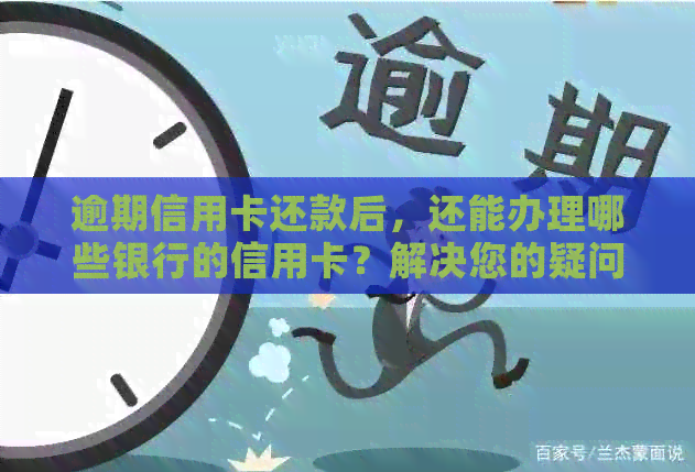 逾期信用卡还款后，还能办理哪些银行的信用卡？解决您的疑问