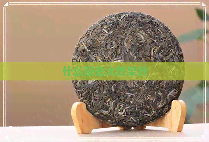 什么茶去火效果好