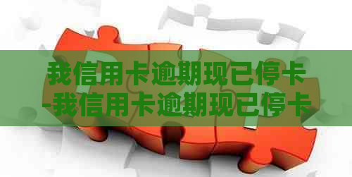 我信用卡逾期现已停卡-我信用卡逾期现已停卡,利息还有嘛?