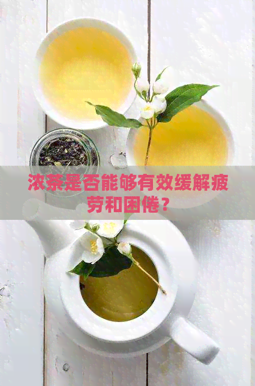 浓茶是否能够有效缓解疲劳和困倦？