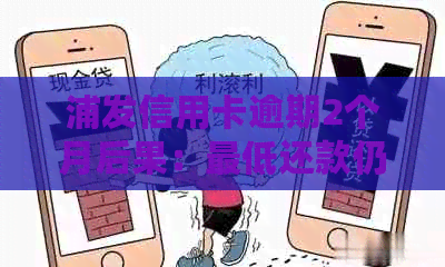 浦发信用卡逾期2个月后果：更低还款仍可继续，额度是否受限？