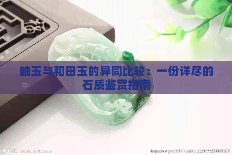 岫玉与和田玉的异同比较：一份详尽的石质鉴赏指南