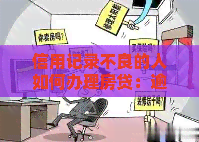 信用记录不良的人如何办理房贷：逾期、信用卡、贷款对买房申请的影响与应对