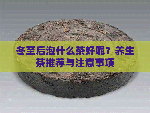 冬至后泡什么茶好呢？养生茶推荐与注意事项