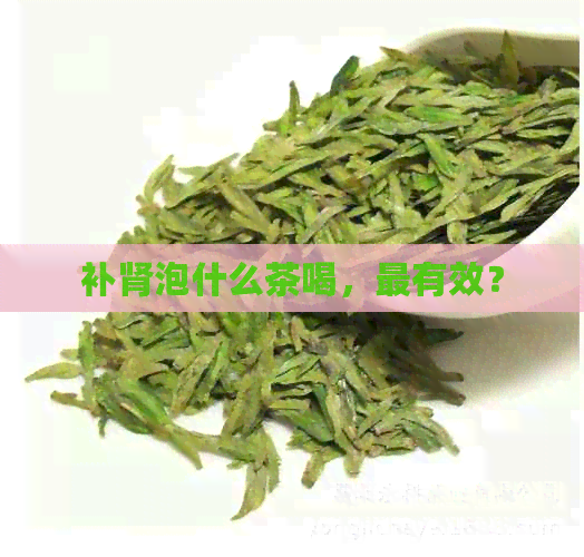 补肾泡什么茶喝，最有效？