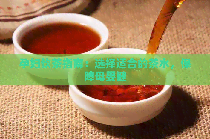 孕妇饮茶指南：选择适合的茶水，保障母婴健