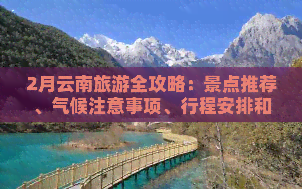 2月云南旅游全攻略：景点推荐、气候注意事项、行程安排和必备物品一览