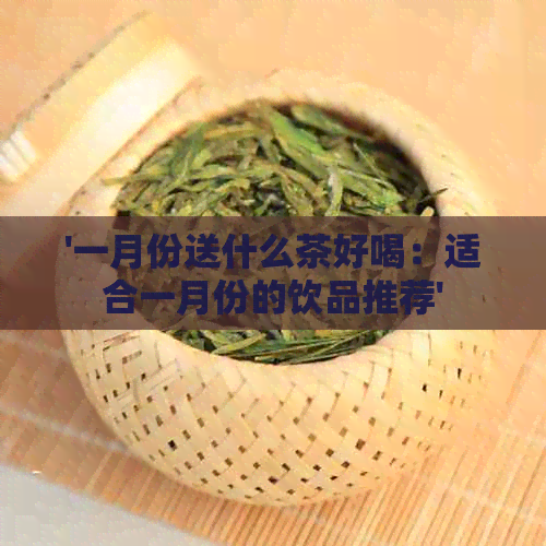 '一月份送什么茶好喝：适合一月份的饮品推荐'