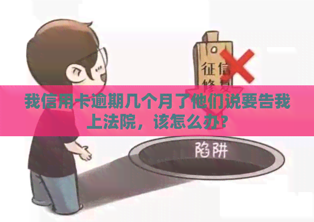 我信用卡逾期几个月了他们说要告我上法院，该怎么办？