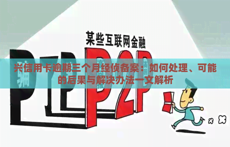 兴信用卡逾期三个月经侦备案：如何处理、可能的后果与解决办法一文解析